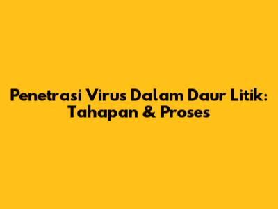 Penetrasi Virus Dalam Daur Litik: Tahapan & Proses