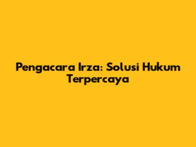 Pengacara Irza: Solusi Hukum Terpercaya