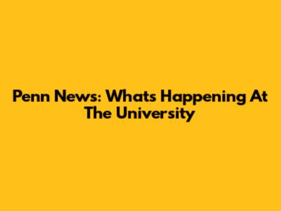 Penn News: What's Happening At The University
