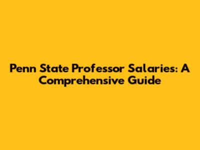 Penn State Professor Salaries: A Comprehensive Guide