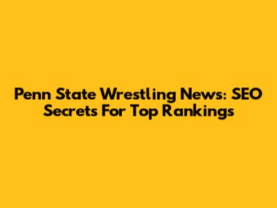 Penn State Wrestling News: SEO Secrets For Top Rankings