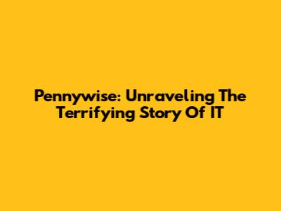 Pennywise: Unraveling The Terrifying Story Of IT