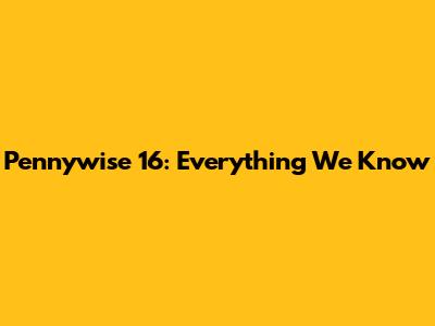 Pennywise 16: Everything We Know