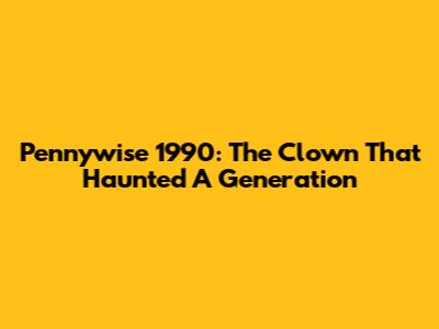 Pennywise 1990: The Clown That Haunted A Generation