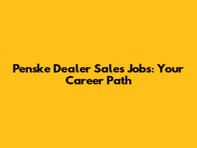 Penske Dealer Sales Jobs: Your Career Path