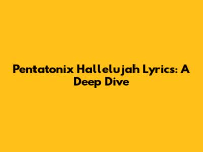 Pentatonix Hallelujah Lyrics: A Deep Dive
