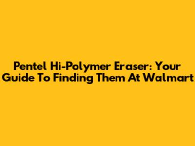 Pentel Hi-Polymer Eraser: Your Guide To Finding Them At Walmart