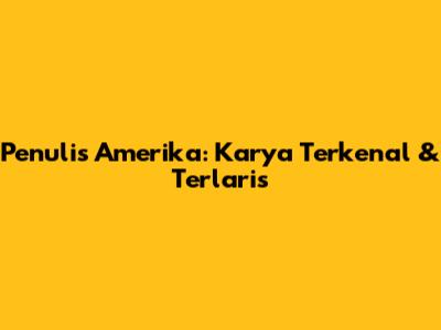 Penulis Amerika: Karya Terkenal & Terlaris