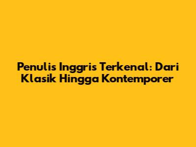 Penulis Inggris Terkenal: Dari Klasik Hingga Kontemporer