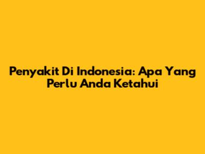 Penyakit Di Indonesia: Apa Yang Perlu Anda Ketahui
