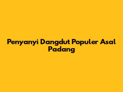 Penyanyi Dangdut Populer Asal Padang
