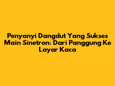 Penyanyi Dangdut Yang Sukses Main Sinetron: Dari Panggung Ke Layar Kaca