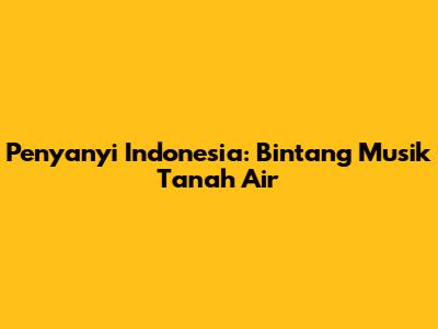 Penyanyi Indonesia: Bintang Musik Tanah Air