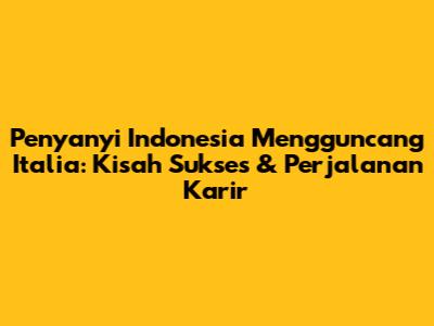 Penyanyi Indonesia Mengguncang Italia: Kisah Sukses & Perjalanan Karir