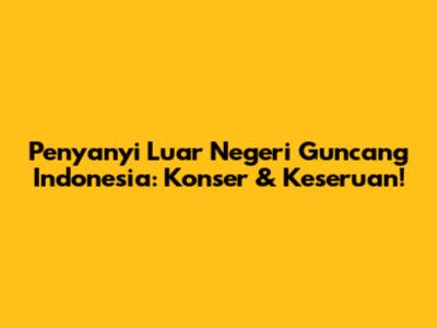 Penyanyi Luar Negeri Guncang Indonesia: Konser & Keseruan!
