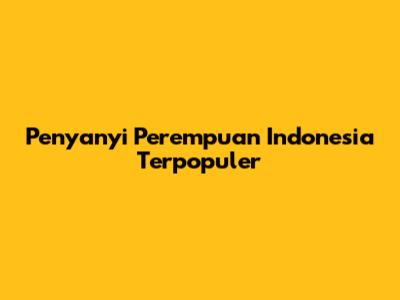 Penyanyi Perempuan Indonesia Terpopuler