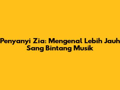 Penyanyi Zia: Mengenal Lebih Jauh Sang Bintang Musik