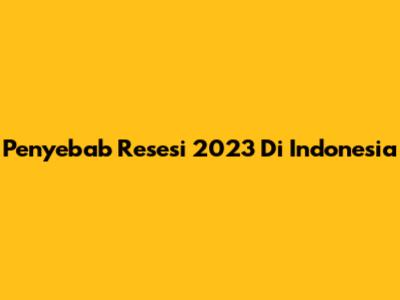Penyebab Resesi 2023 Di Indonesia
