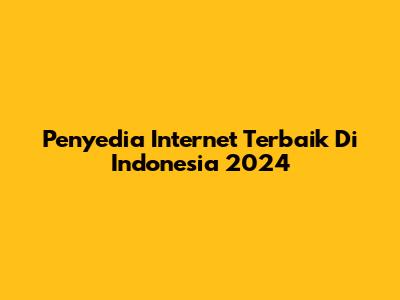 Penyedia Internet Terbaik Di Indonesia 2024