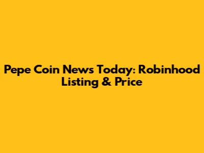 Pepe Coin News Today: Robinhood Listing & Price