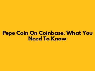 Pepe Coin On Coinbase: What You Need To Know