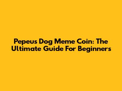 Pepeu's Dog Meme Coin: The Ultimate Guide For Beginners