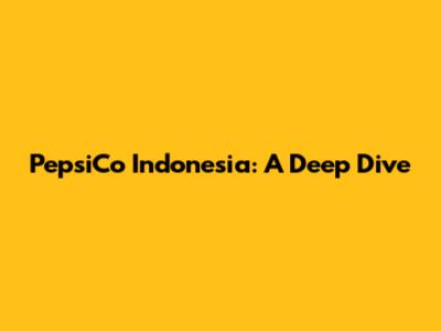 PepsiCo Indonesia: A Deep Dive