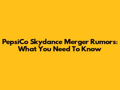 PepsiCo Skydance Merger Rumors: What You Need To Know