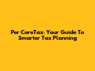 Per CoreTax: Your Guide To Smarter Tax Planning