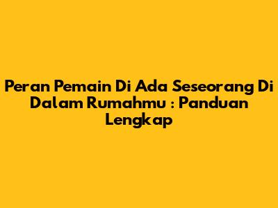 Peran Pemain Di *'Ada Seseorang Di Dalam Rumahmu'*: Panduan Lengkap