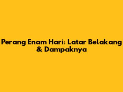 Perang Enam Hari: Latar Belakang & Dampaknya