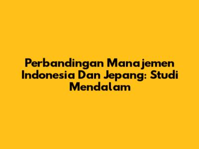 Perbandingan Manajemen Indonesia Dan Jepang: Studi Mendalam