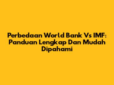 Perbedaan World Bank Vs IMF: Panduan Lengkap Dan Mudah Dipahami