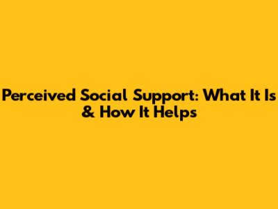 Perceived Social Support: What It Is & How It Helps
