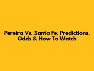 Pereira Vs. Santa Fe: Predictions, Odds & How To Watch