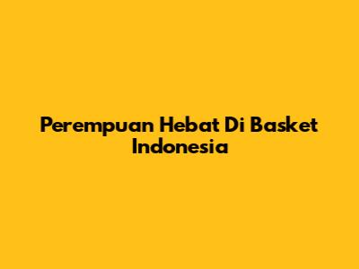 Perempuan Hebat Di Basket Indonesia
