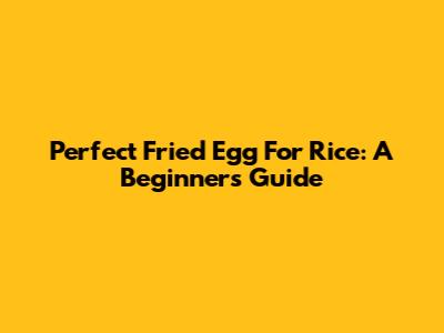 Perfect Fried Egg For Rice: A Beginner's Guide
