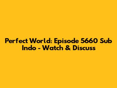 Perfect World: Episode 5660 Sub Indo - Watch & Discuss