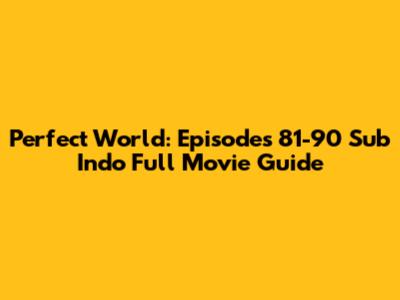 Perfect World: Episodes 81-90 Sub Indo Full Movie Guide