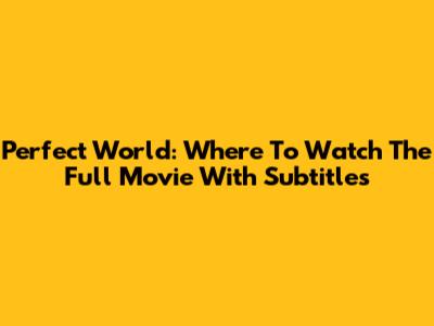 Perfect World: Where To Watch The Full Movie With Subtitles