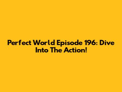 Perfect World Episode 196: Dive Into The Action!