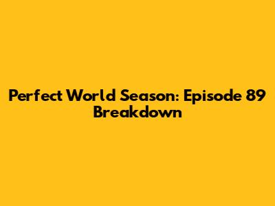 Perfect World Season: Episode 89 Breakdown
