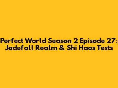 Perfect World Season 2 Episode 27: Jadefall Realm & Shi Hao's Tests