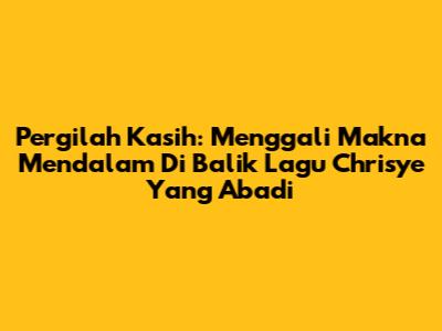 Pergilah Kasih: Menggali Makna Mendalam Di Balik Lagu Chrisye Yang Abadi