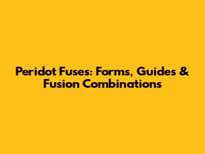Peridot Fuses: Forms, Guides & Fusion Combinations
