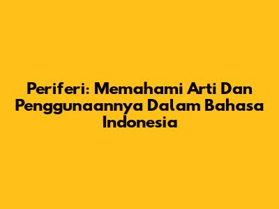 Periferi: Memahami Arti Dan Penggunaannya Dalam Bahasa Indonesia