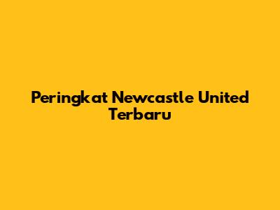 Peringkat Newcastle United Terbaru