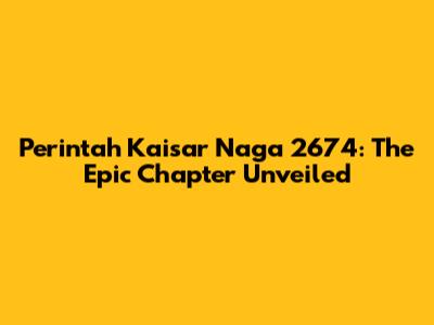 Perintah Kaisar Naga 2674: The Epic Chapter Unveiled