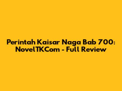 Perintah Kaisar Naga Bab 700: NovelTKCom - Full Review