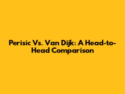Perisic Vs. Van Dijk: A Head-to-Head Comparison